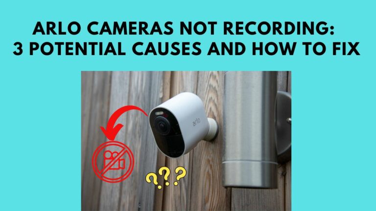 Arlo Cameras Not Recording: 3 Potential Causes And How To Fix